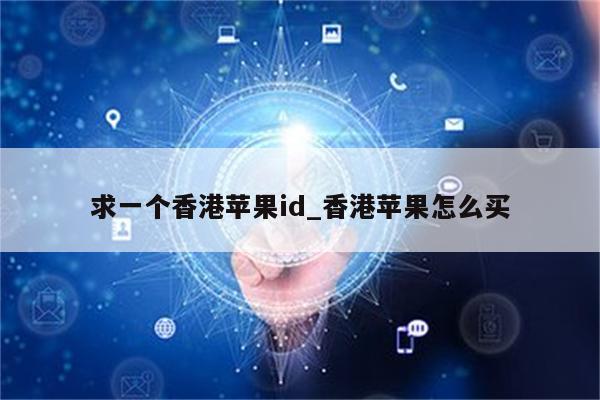 求一个香港<strong>苹果id</strong>_香港苹果怎么买