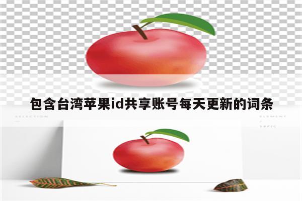 包含台湾<strong>苹果id</strong>共享账号每天更新的词条