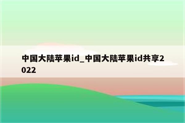 中国大陆<strong>苹果id</strong>_中国大陆<strong>苹果id</strong>共享2022