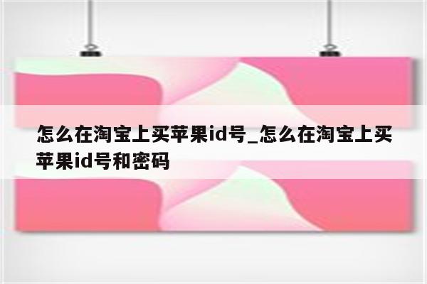 怎么在淘宝上买<strong>苹果id</strong>号_怎么在淘宝上买<strong>苹果id</strong>号和密码