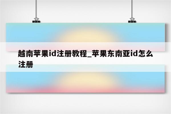 越南<strong>苹果id</strong>注册教程_苹果东南亚id怎么注册