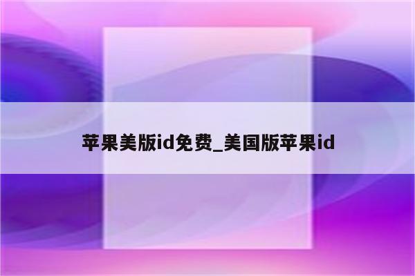 苹果美版id免费_美国版<strong>苹果id</strong>