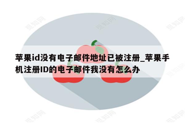 <strong>苹果id</strong>没有电子邮件地址已被注册_苹果手机注册ID的电子邮件我没有怎么办