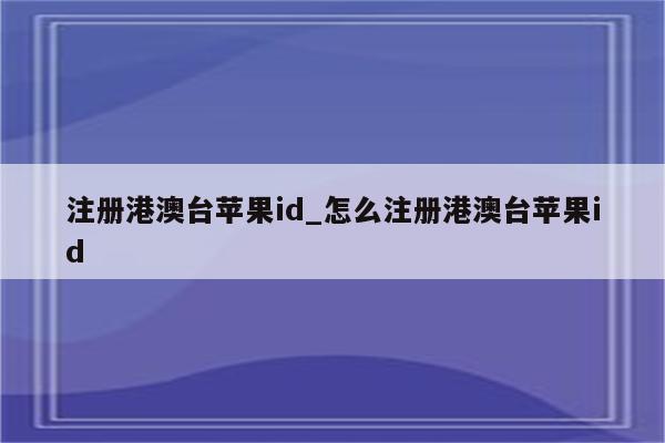 注册港澳台<strong>苹果id</strong>_怎么注册港澳台<strong>苹果id</strong>