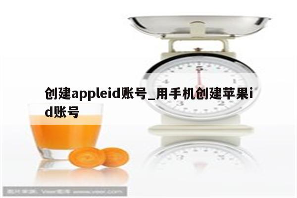 创建appleid账号_用手机创建<strong>苹果id</strong>账号