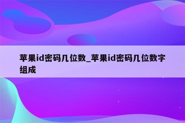 <strong>苹果id</strong>密码几位数_<strong>苹果id</strong>密码几位数字组成