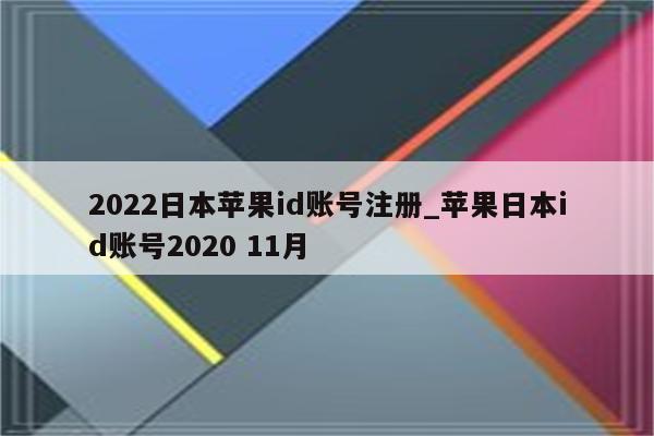2022日本<strong>苹果id</strong>账号注册_苹果日本id账号2020 11月
