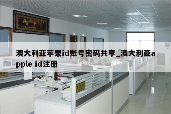 澳大利亚<strong>苹果id</strong>账号密码共享_澳大利亚apple id注册