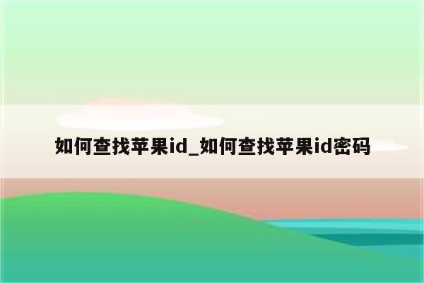 如何查找<strong>苹果id</strong>_如何查找<strong>苹果id</strong>密码