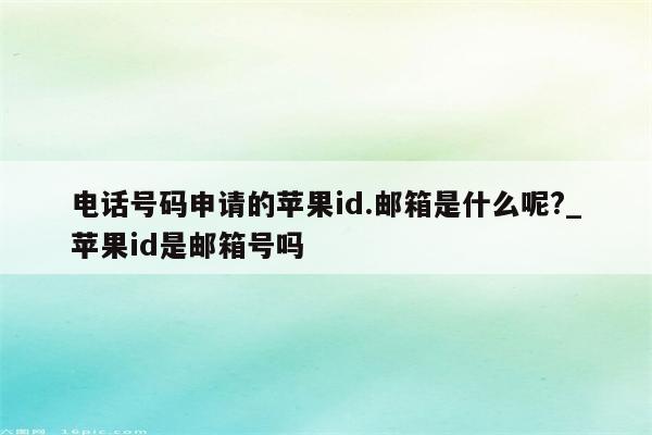 电话号码申请的<strong>苹果id</strong>.邮箱是什么呢?_<strong>苹果id</strong>是邮箱号吗