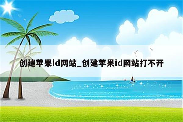 创建<strong>苹果id</strong>网站_创建<strong>苹果id</strong>网站打不开