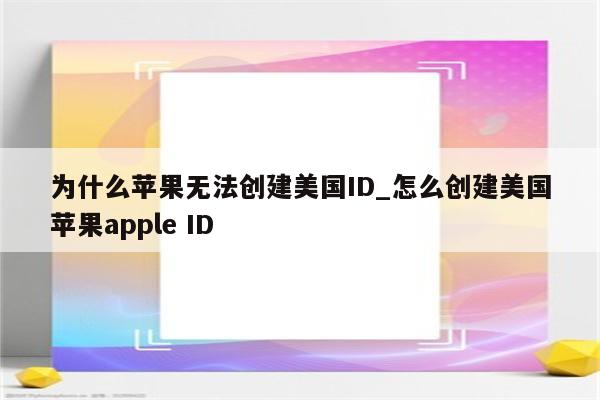 为什么苹果无法创建美国ID_怎么创建美国<strong>苹果app</strong>le ID
