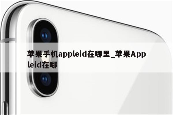 苹果手机appleid在哪里_<strong>苹果app</strong>leid在哪