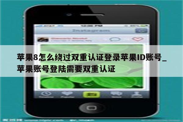 苹果8怎么绕过双重认证登录<strong>苹果id</strong>账号_苹果账号登陆需要双重认证