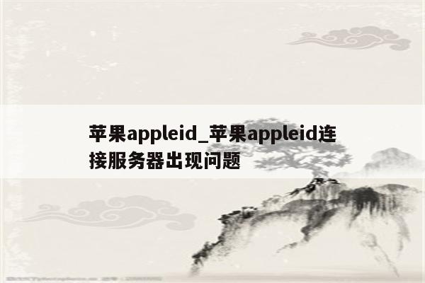 <strong>苹果app</strong>leid_<strong>苹果app</strong>leid连接服务器出现问题