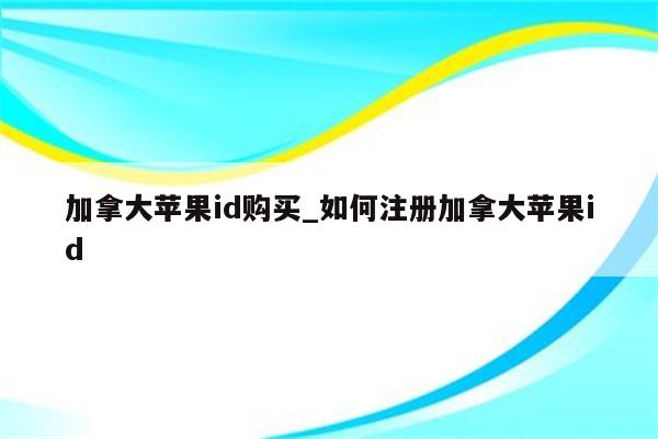 加拿大<strong>苹果id</strong>购买_如何注册加拿大<strong>苹果id</strong>