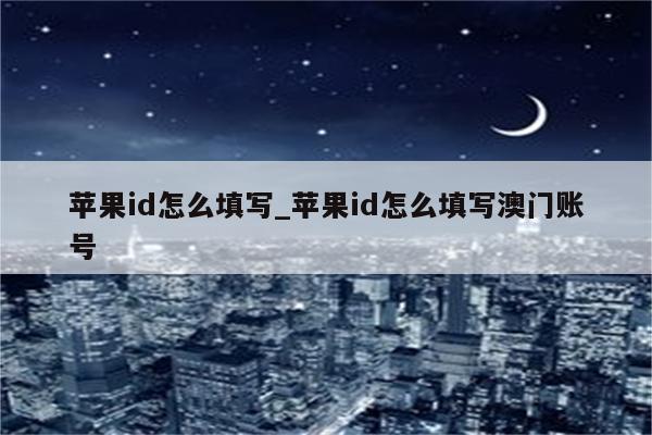 <strong>苹果id</strong>怎么填写_<strong>苹果id</strong>怎么填写澳门账号