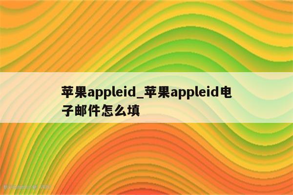<strong>苹果app</strong>leid_<strong>苹果app</strong>leid电子邮件怎么填