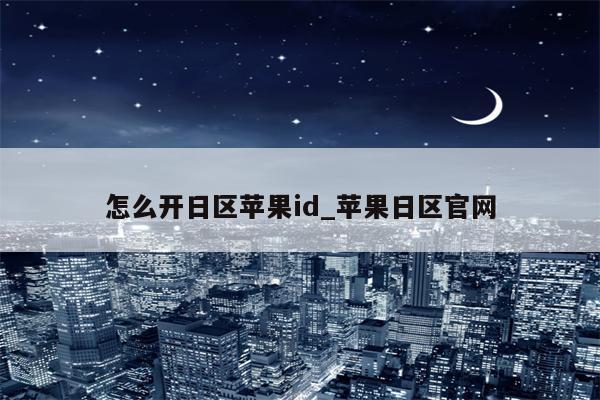 怎么开日区<strong>苹果id</strong>_苹果日区官网
