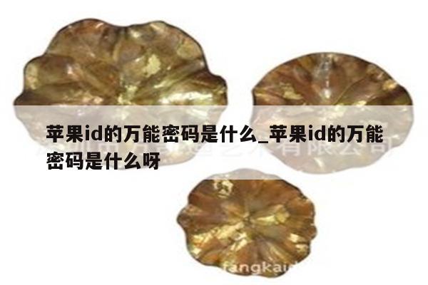 <strong>苹果id</strong>的万能密码是什么_<strong>苹果id</strong>的万能密码是什么呀