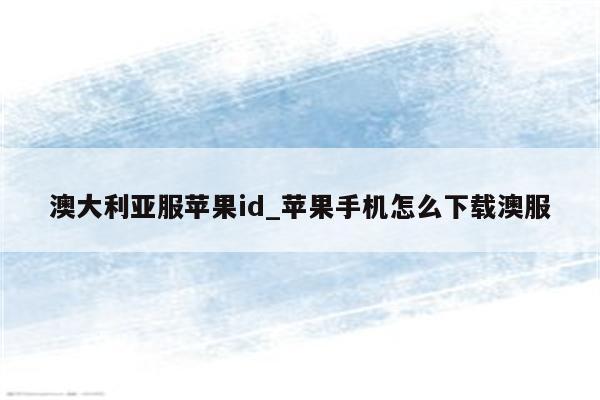 澳大利亚服<strong>苹果id</strong>_苹果手机怎么下载澳服