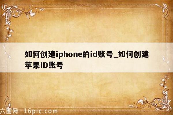 如何创建iphone的id账号_如何创建<strong>苹果id</strong>账号