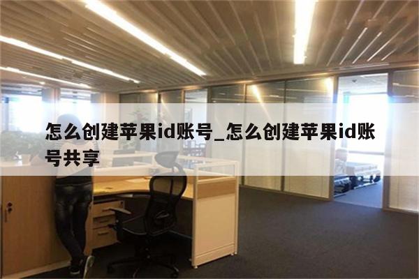 怎么创建<strong>苹果id</strong>账号_怎么创建<strong>苹果id</strong>账号共享