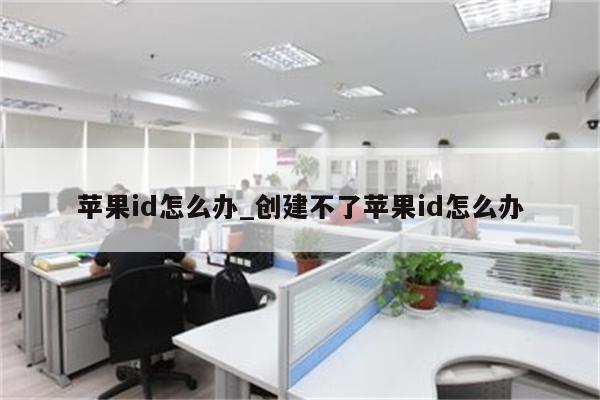 <strong>苹果id</strong>怎么办_创建不了<strong>苹果id</strong>怎么办