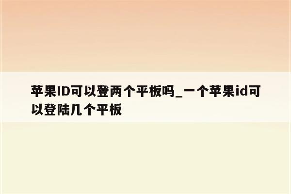 <strong>苹果id</strong>可以登两个平板吗_一个<strong>苹果id</strong>可以登陆几个平板