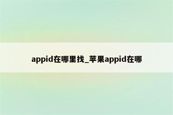 appid在哪里找_<strong>苹果app</strong>id在哪