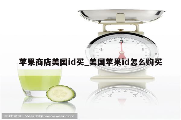 苹果商店美国id买_美国<strong>苹果id</strong>怎么购买