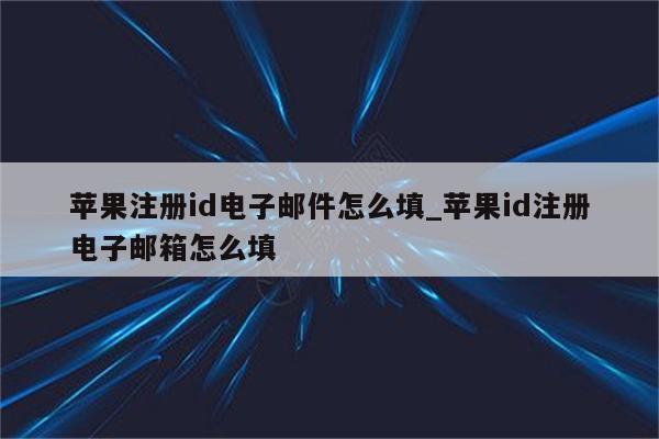 苹果注册id电子邮件怎么填_<strong>苹果id</strong>注册电子邮箱怎么填