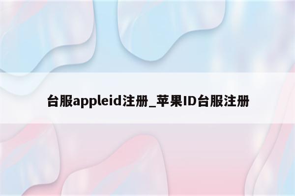 台服appleid注册_<strong>苹果id</strong>台服注册