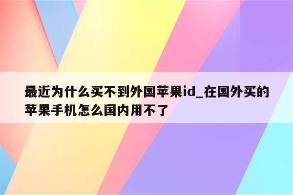 最近为什么买不到外国<strong>苹果id</strong>_在国外买的苹果手机怎么国内用不了