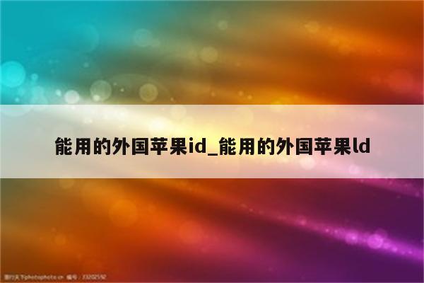 能用的外国<strong>苹果id</strong>_能用的外国苹果ld