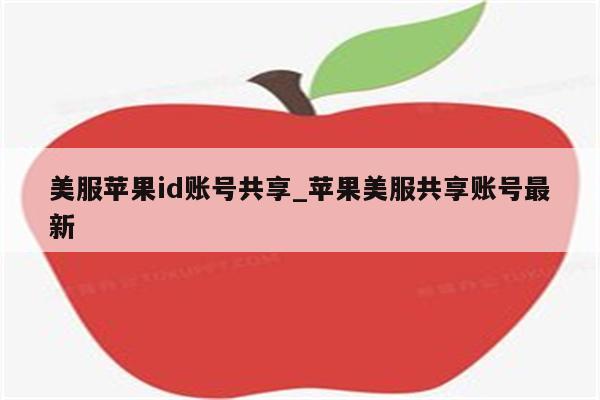 美服<strong>苹果id</strong>账号共享_苹果美服共享账号最新