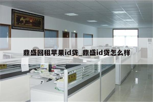 鼎盛回租<strong>苹果id</strong>贷_鼎盛id贷怎么样