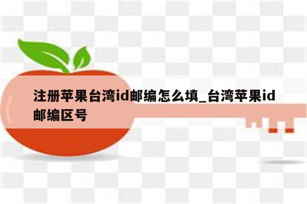 注册苹果台湾id邮编怎么填_台湾<strong>苹果id</strong>邮编区号