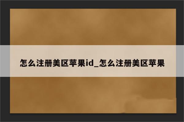 怎么注册美区<strong>苹果id</strong>_怎么注册美区苹果