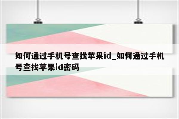 如何通过手机号查找<strong>苹果id</strong>_如何通过手机号查找<strong>苹果id</strong>密码