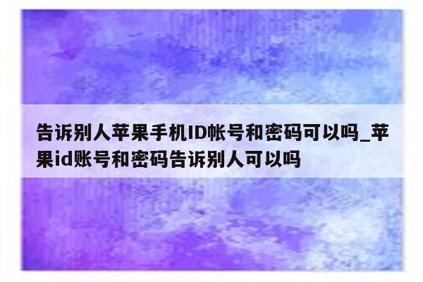 告诉别人苹果手机ID帐号和密码可以吗_<strong>苹果id</strong>账号和密码告诉别人可以吗