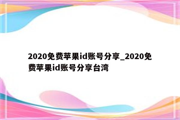 2020免费<strong>苹果id</strong>账号分享_2020免费<strong>苹果id</strong>账号分享台湾