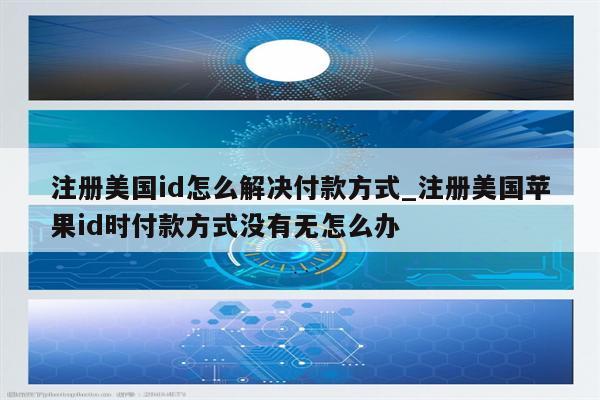 注册美国id怎么解决付款方式_注册美国<strong>苹果id</strong>时付款方式没有无怎么办