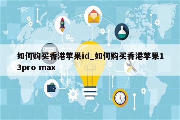 如何购买香港<strong>苹果id</strong>_如何购买香港苹果13pro max