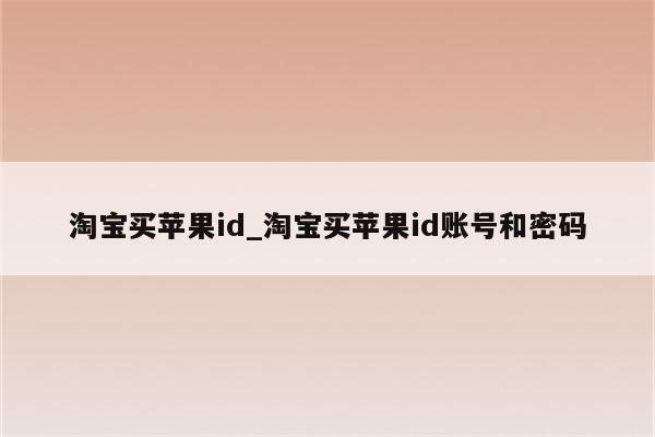 淘宝买<strong>苹果id</strong>_淘宝买<strong>苹果id</strong>账号和密码