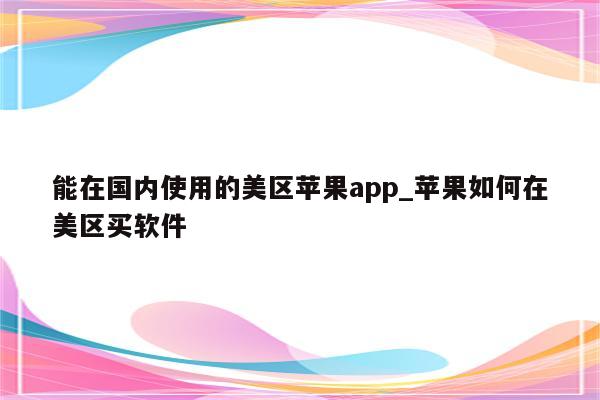 能在国内使用的美区<strong>苹果app</strong>_苹果如何在美区买软件