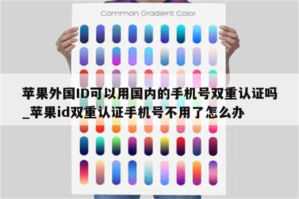苹果外国ID可以用国内的手机号双重认证吗_<strong>苹果id</strong>双重认证手机号不用了怎么办