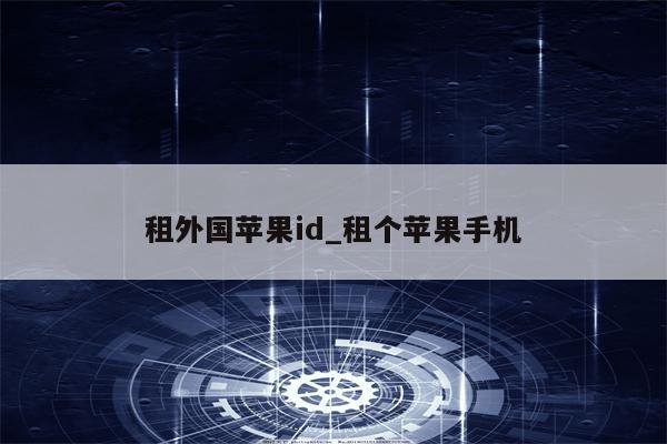 租外国<strong>苹果id</strong>_租个苹果手机