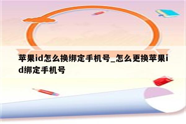 <strong>苹果id</strong>怎么换绑定手机号_怎么更换<strong>苹果id</strong>绑定手机号
