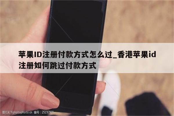 <strong>苹果id</strong>注册付款方式怎么过_香港<strong>苹果id</strong>注册如何跳过付款方式